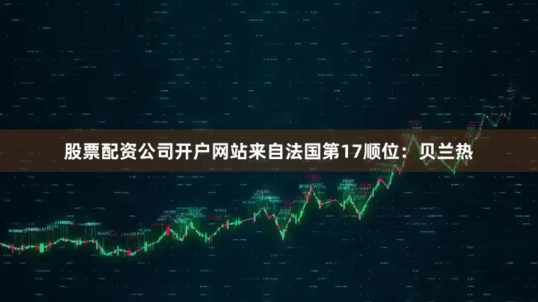 股票配资公司开户网站来自法国第17顺位：贝兰热
