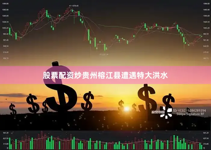股票配资炒贵州榕江县遭遇特大洪水