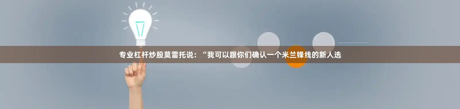 专业杠杆炒股莫雷托说：“我可以跟你们确认一个米兰锋线的新人选