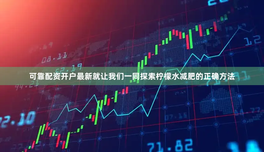 可靠配资开户最新就让我们一同探索柠檬水减肥的正确方法