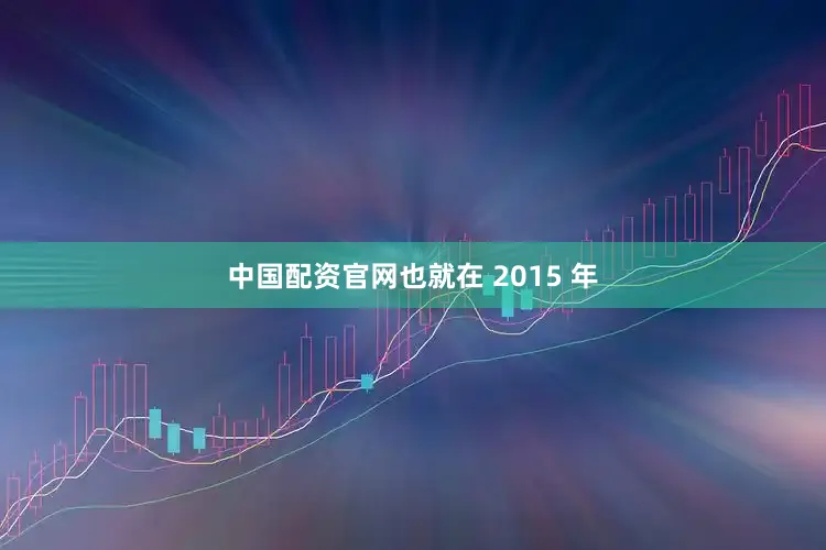 中国配资官网也就在 2015 年