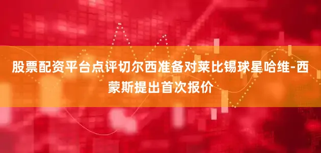 股票配资平台点评切尔西准备对莱比锡球星哈维-西蒙斯提出首次报价