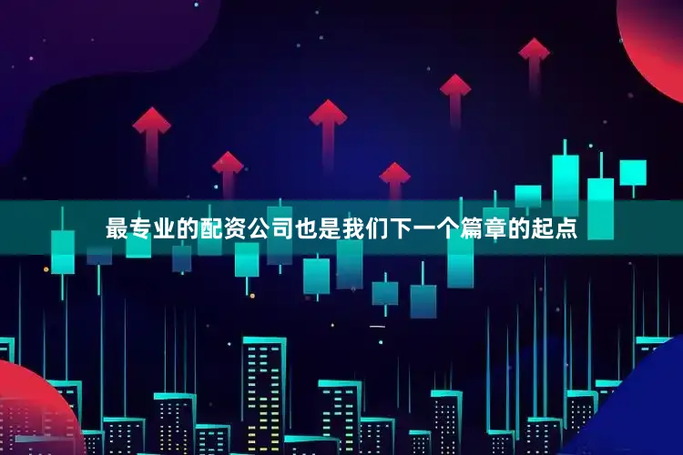最专业的配资公司也是我们下一个篇章的起点