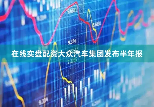 在线实盘配资大众汽车集团发布半年报