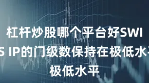 杠杆炒股哪个平台好SWI3S IP的门级数保持在极低水平