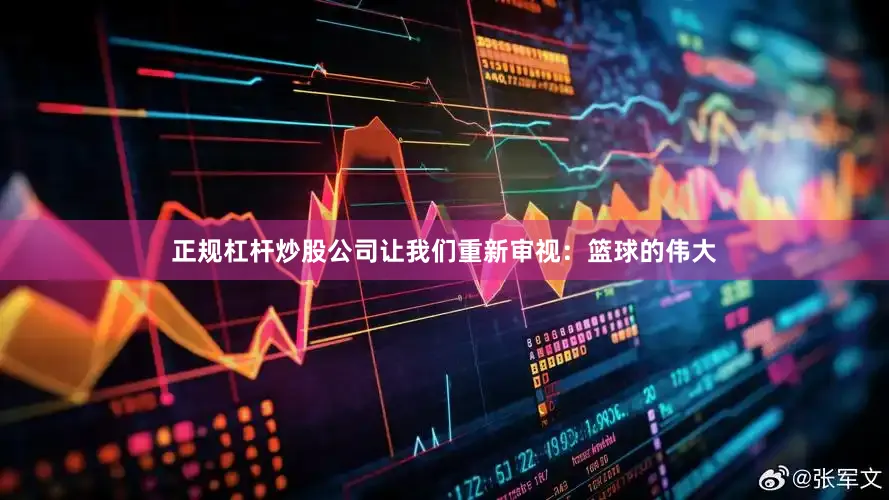 正规杠杆炒股公司让我们重新审视：篮球的伟大