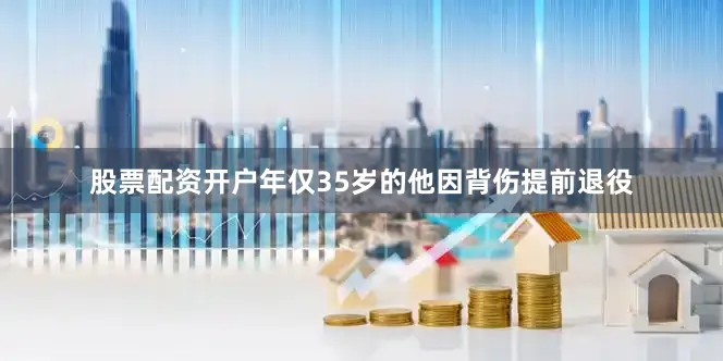 股票配资开户年仅35岁的他因背伤提前退役