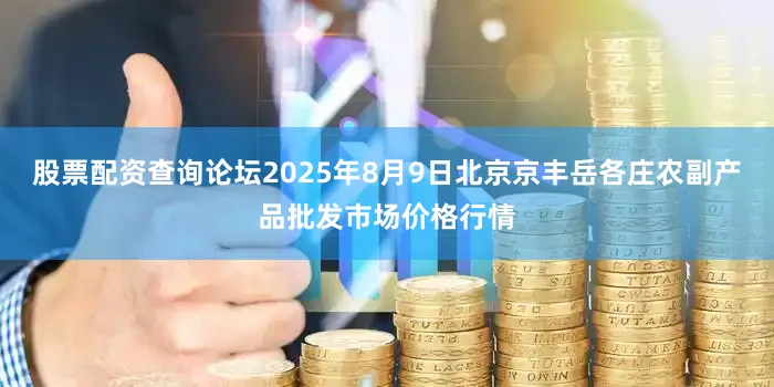 股票配资查询论坛2025年8月9日北京京丰岳各庄农副产品批发市场价格行情
