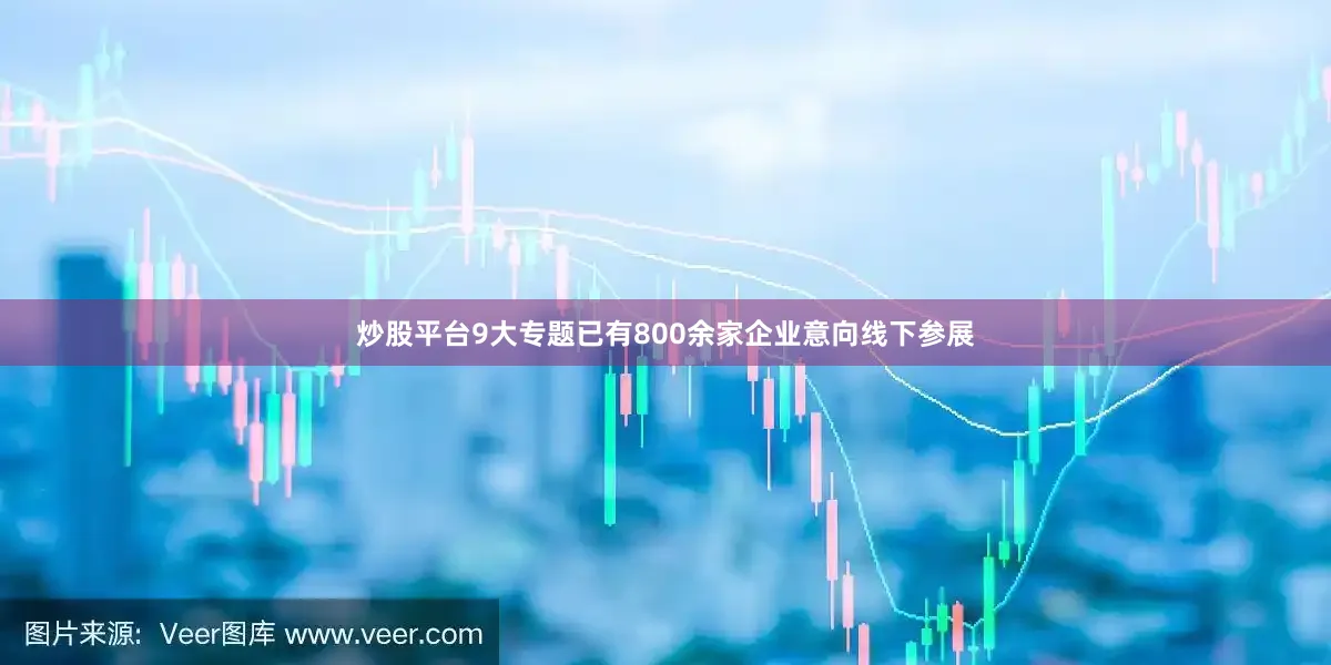 炒股平台9大专题已有800余家企业意向线下参展