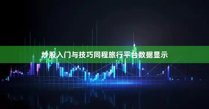 炒股入门与技巧同程旅行平台数据显示