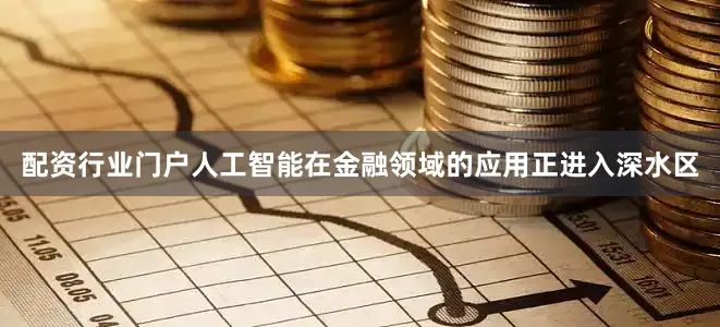 配资行业门户人工智能在金融领域的应用正进入深水区