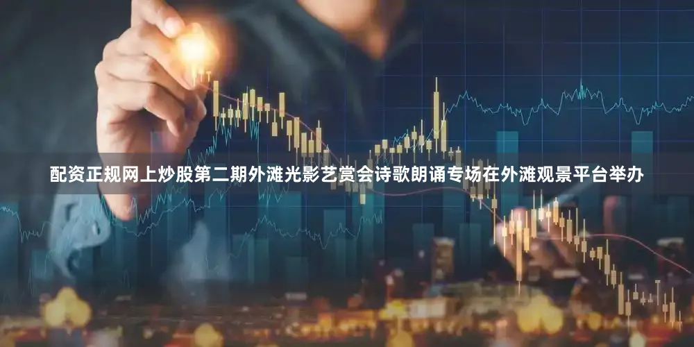 配资正规网上炒股第二期外滩光影艺赏会诗歌朗诵专场在外滩观景平台举办