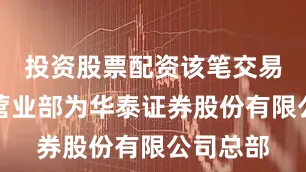 投资股票配资该笔交易的买方营业部为华泰证券股份有限公司总部
